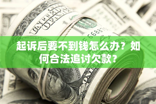 北京起诉后要不到钱怎么办？如何合法追讨欠款？