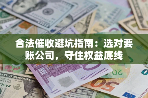 北京合法催收避坑指南：选对要账公司，守住权益底线