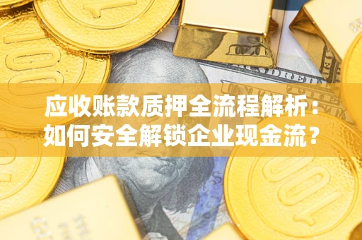 北京应收账款质押全流程解析：如何安全解锁企业现金流？