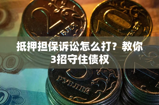 北京抵押担保诉讼怎么打？教你3招守住债权