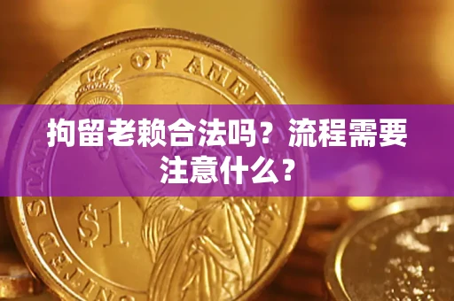 北京拘留老赖合法吗？流程需要注意什么？
