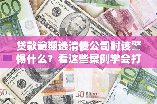 北京贷款逾期选清债公司时该警惕什么？看这些案例学会打翻身仗