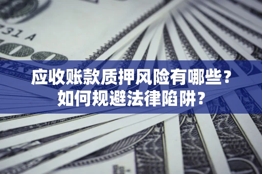 北京应收账款质押风险有哪些？如何规避法律陷阱？