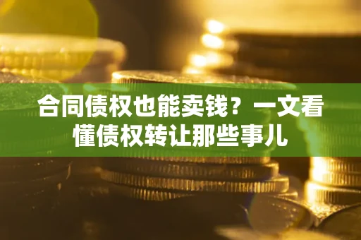 北京合同债权也能卖钱？一文看懂债权转让那些事儿