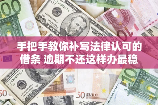 北京手把手教你补写法律认可的借条 逾期不还这样办最稳妥