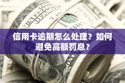 北京信用卡逾期怎么处理？如何避免高额罚息？