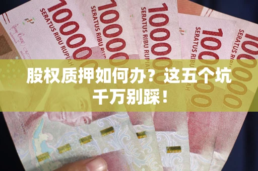 北京股权质押如何办？这五个坑千万别踩！