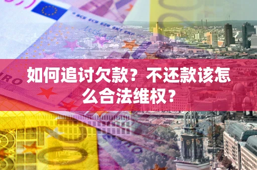 北京如何追讨欠款？不还款该怎么合法维权？