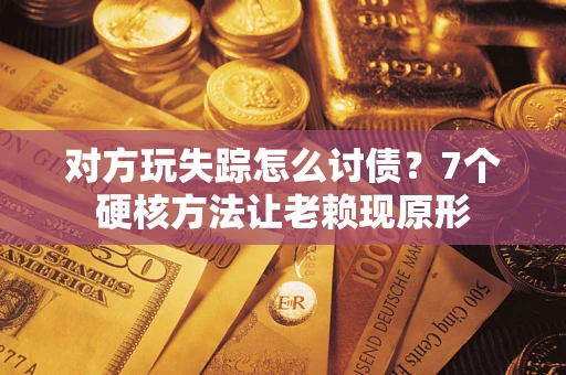 北京对方玩失踪怎么讨债？7个硬核方法让老赖现原形
