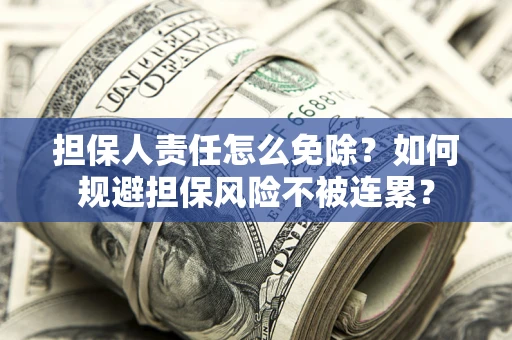 北京担保人责任怎么免除？如何规避担保风险不被连累？