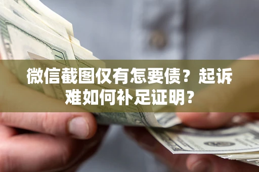 北京微信截图仅有怎要债？起诉难如何补足证明？