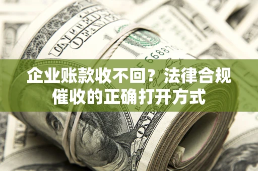 北京企业账款收不回？法律合规催收的正确打开方式