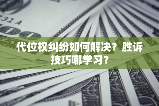 北京代位权纠纷如何解决？胜诉技巧哪学习？