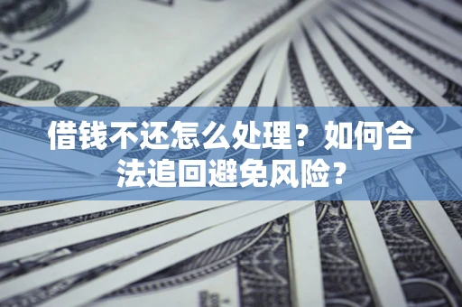 北京借钱不还怎么处理？如何合法追回避免风险？