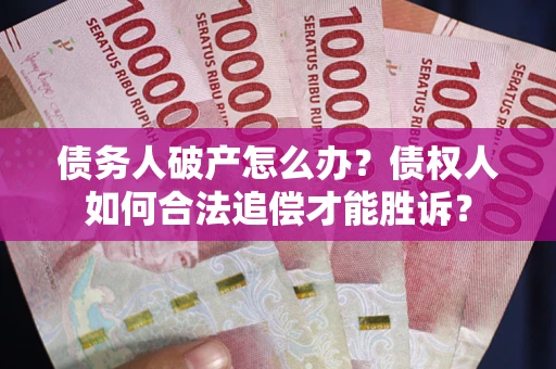 北京债务人破产怎么办？债权人如何合法追偿才能胜诉？