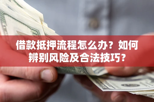 北京借款抵押流程怎么办？如何辨别风险及合法技巧？