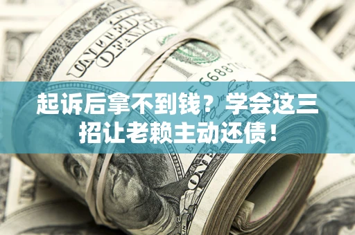 北京起诉后拿不到钱？学会这三招让老赖主动还债！