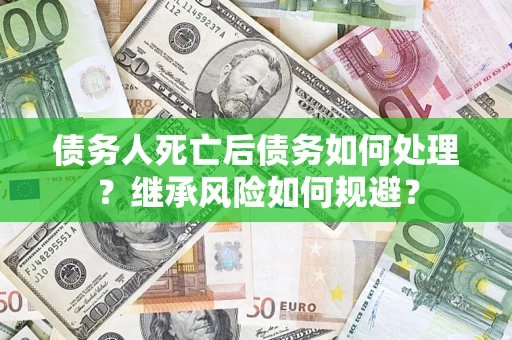 北京债务人死亡后债务如何处理？继承风险如何规避？