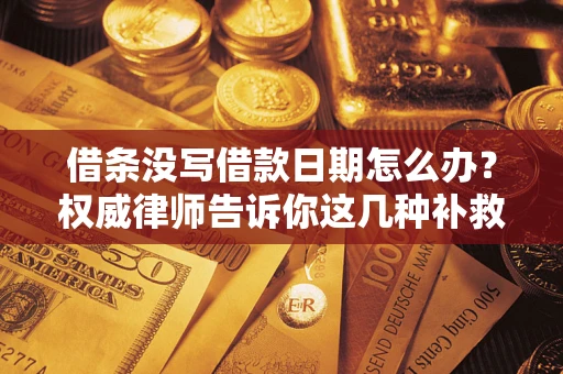 北京借条没写借款日期怎么办？权威律师告诉你这几种补救方法！