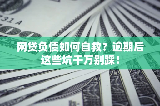 北京网贷负债如何自救？逾期后这些坑千万别踩！