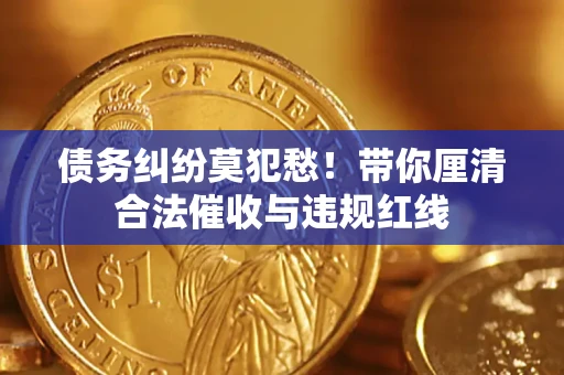 北京债务纠纷莫犯愁！带你厘清合法催收与违规红线