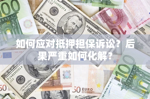 北京如何应对抵押担保诉讼？后果严重如何化解？