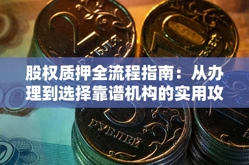 北京股权质押全流程指南：从办理到选择靠谱机构的实用攻略