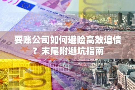 北京要账公司如何避险高效追债？末尾附避坑指南