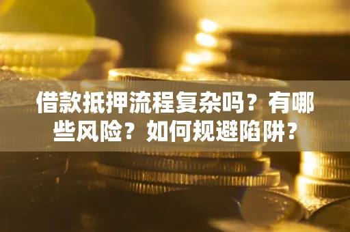 北京借款抵押流程复杂吗？有哪些风险？如何规避陷阱？