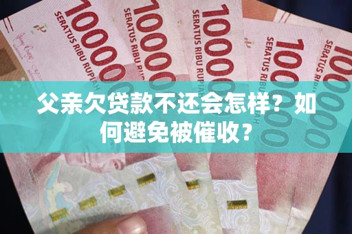 北京父亲欠贷款不还会怎样？如何避免被催收？