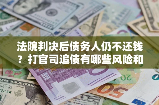 北京法院判决后债务人仍不还钱？打官司追债有哪些风险和技巧？