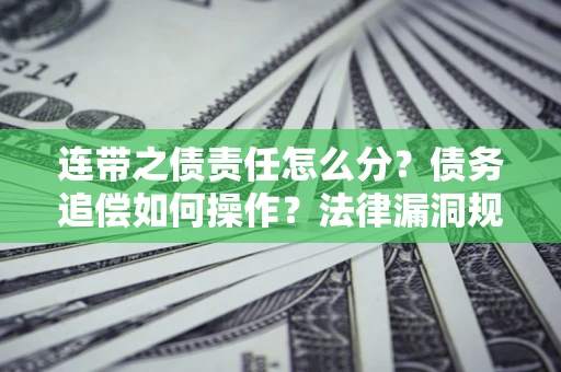北京连带之债责任怎么分？债务追偿如何操作？法律漏洞规避指南