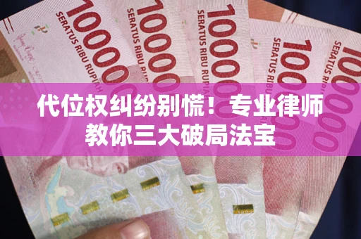 北京代位权纠纷别慌！专业律师教你三大破局法宝