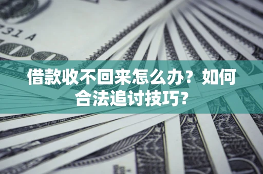 北京借款收不回来怎么办？如何合法追讨技巧？