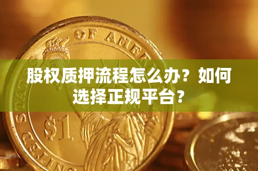 北京股权质押流程怎么办？如何选择正规平台？
