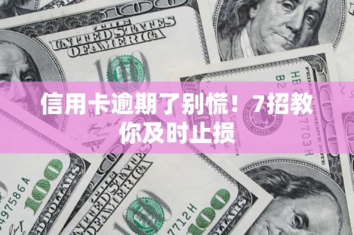 北京信用卡逾期了别慌！7招教你及时止损