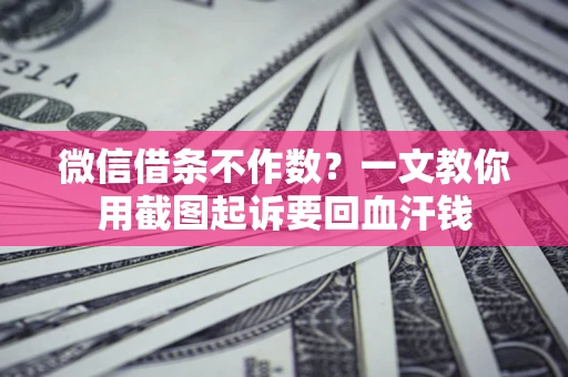 北京微信借条不作数？一文教你用截图起诉要回血汗钱
