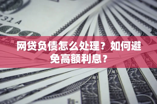 北京网贷负债怎么处理？如何避免高额利息？