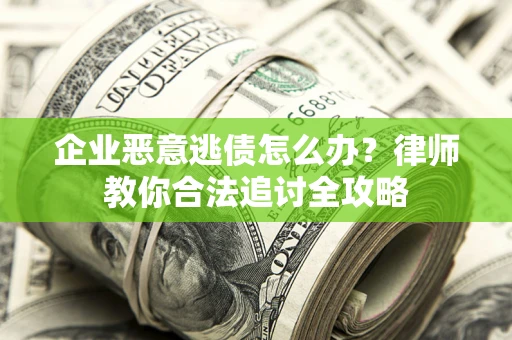 北京企业恶意逃债怎么办？律师教你合法追讨全攻略