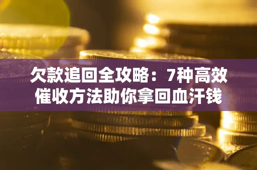 北京欠款追回全攻略：7种高效催收方法助你拿回血汗钱