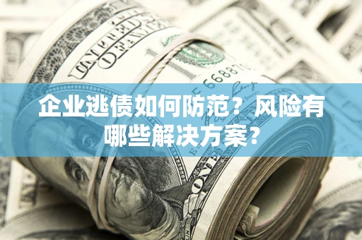 北京企业逃债如何防范？风险有哪些解决方案？