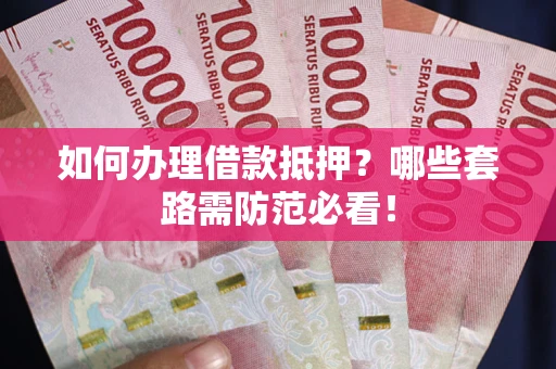 北京如何办理借款抵押？哪些套路需防范必看！