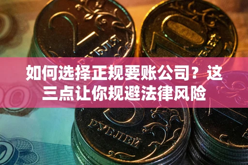 北京如何选择正规要账公司？这三点让你规避法律风险
