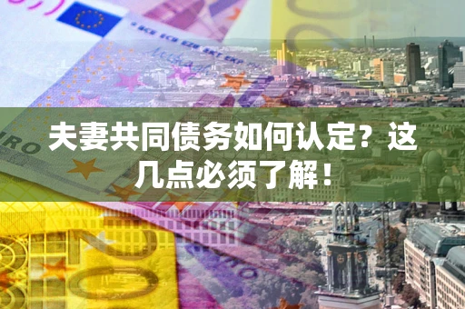 北京夫妻共同债务如何认定？这几点必须了解！