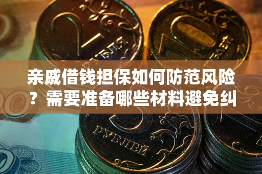北京亲戚借钱担保如何防范风险？需要准备哪些材料避免纠纷？