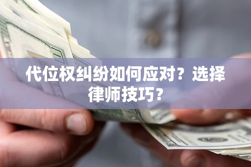 北京代位权纠纷如何应对？选择律师技巧？