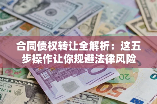 北京合同债权转让全解析：这五步操作让你规避法律风险