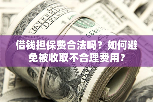 北京借钱担保费合法吗？如何避免被收取不合理费用？
