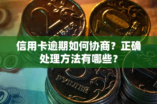 北京信用卡逾期如何协商？正确处理方法有哪些？