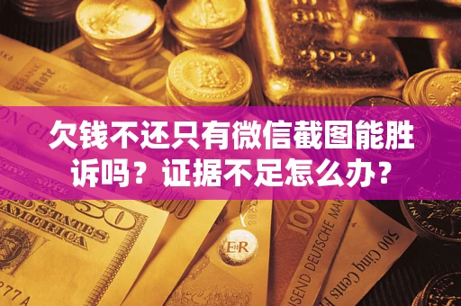 北京欠钱不还只有微信截图能胜诉吗？证据不足怎么办？